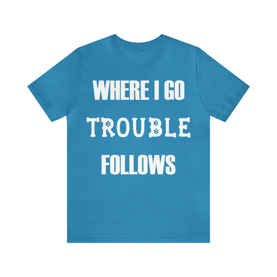 Where I Go Trouble Follows Dog Parent T-shirt