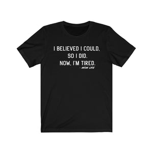 Mom Life: I Believed I Could, So I Did.  Now, I'm Tired T-Shirt