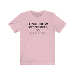Tomorrow Isn't Promised, So Tell Them Off Today T-shirt