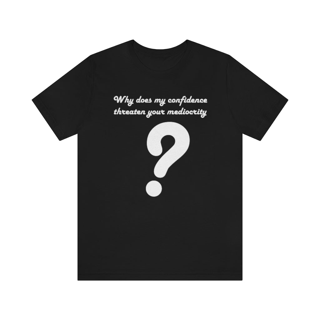 Why Does My Confidence Threaten Your Mediocrity Question Mark T-shirt?