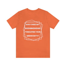 Why Does My Confidence Threaten Your Mediocrity T-shirt